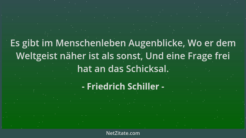 Friedrich Schiller - Es gibt im Menschenleben Augenblicke, Wo er dem Weltgeist näher ist als sonst, Und eine Frage frei hat...