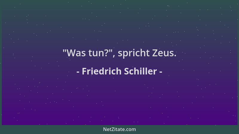 Friedrich Schiller -  "Was tun? ", spricht Zeus....