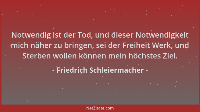Friedrich Schleiermacher - Notwendig ist der Tod, und dieser Notwendigkeit mich näher zu bringen, sei der Freiheit Werk, un...