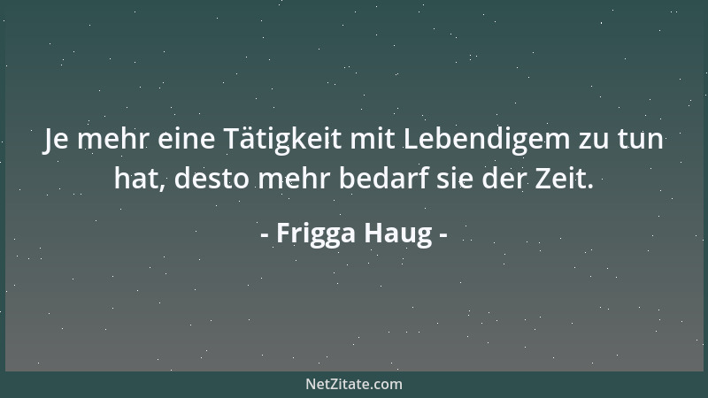 Frigga Haug - Je mehr eine Tätigkeit mit Lebendigem zu tun hat, desto mehr bedarf sie der Zeit....
