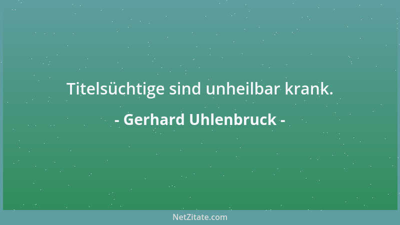 Gerhard Uhlenbruck - Titelsüchtige sind unheilbar krank....