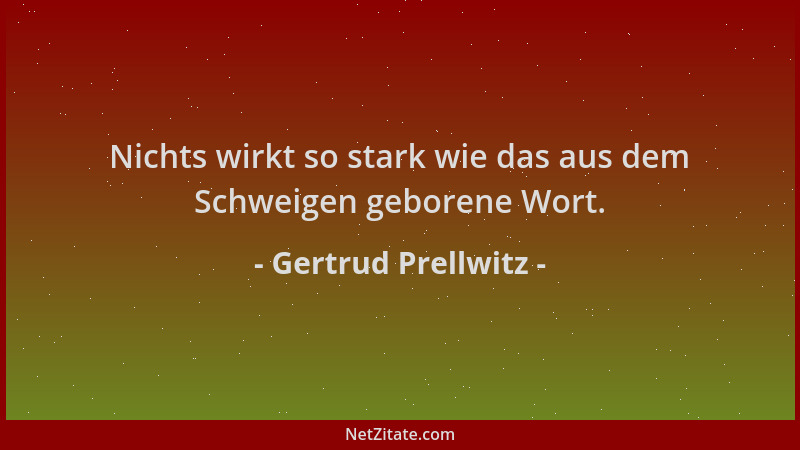 Gertrud Prellwitz - Nichts wirkt so stark wie das aus dem Schweigen geborene Wort....