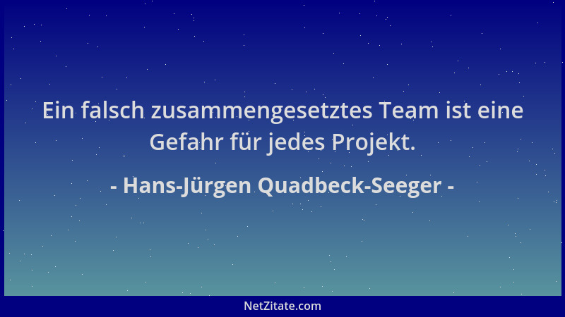 Hans-Jürgen Quadbeck-Seeger - Ein falsch zusammengesetztes Team ist eine Gefahr für jedes Projekt....