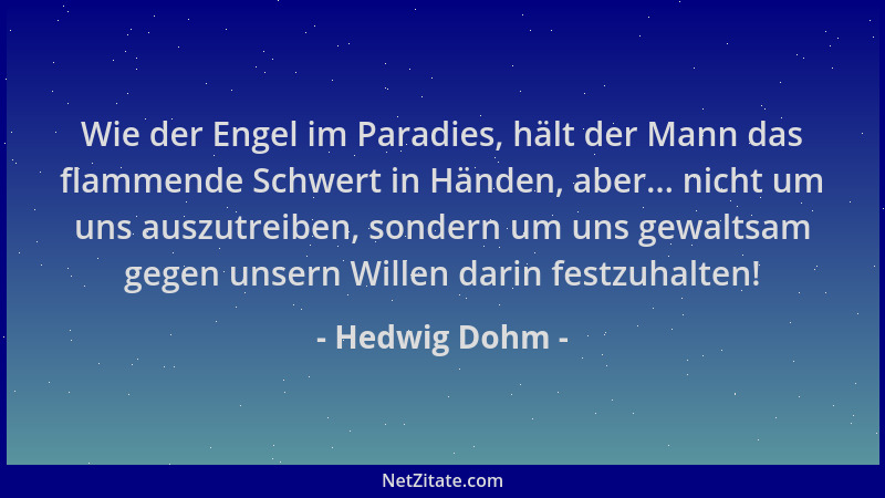 Hedwig Dohm - Wie der Engel im Paradies, hält der Mann das flammende Schwert in Händen, aber... nicht um uns auszutreiben,...