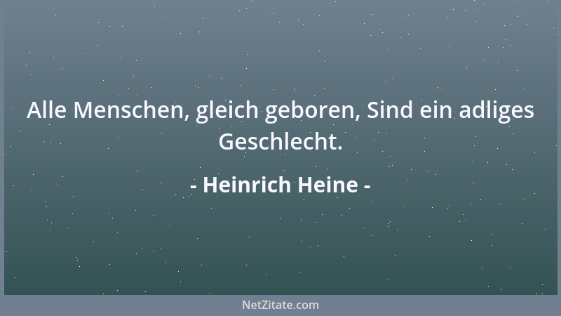 Heinrich Heine - Alle Menschen, gleich geboren, Sind ein adliges Geschlecht....