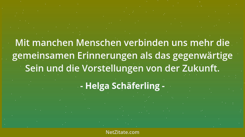 Helga Schäferling - Mit manchen Menschen verbinden uns mehr die gemeinsamen Erinnerungen als das gegenwärtige Sein und die...