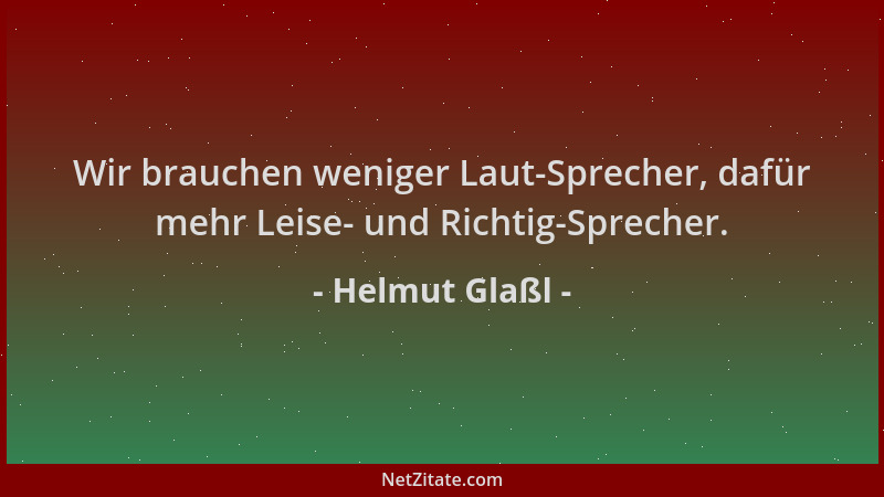 Helmut Glaßl - Wir brauchen weniger Laut-Sprecher, dafür mehr Leise- und Richtig-Sprecher....