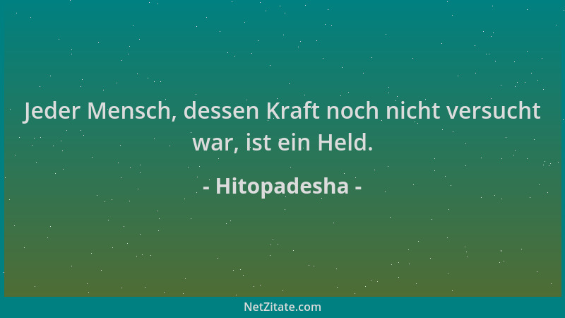Hitopadesha - Jeder Mensch, dessen Kraft noch nicht versucht war, ist ein Held....