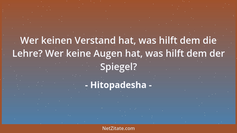 Hitopadesha - Wer keinen Verstand hat, was hilft dem die Lehre? Wer keine Augen hat, was hilft dem der Spiegel?...