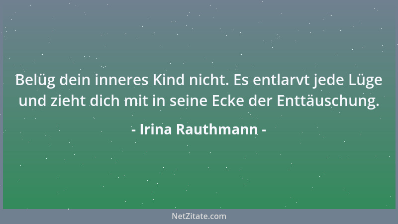 Irina Rauthmann - Belüg dein inneres Kind nicht. Es entlarvt jede Lüge und zieht dich mit in seine Ecke der Enttäuschung....