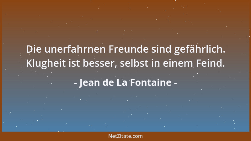 Jean de La Fontaine - Die unerfahrnen Freunde sind gefährlich. Klugheit ist besser, selbst in einem Feind....