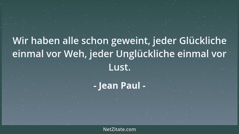 Jean Paul - Wir haben alle schon geweint, jeder Glückliche einmal vor Weh, jeder Unglückliche einmal vor Lust....