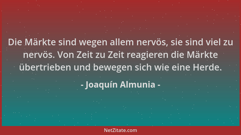 Joaquín Almunia - Die Märkte sind wegen allem nervös, sie sind viel zu nervös. Von Zeit zu Zeit reagieren die Märkte übertr...