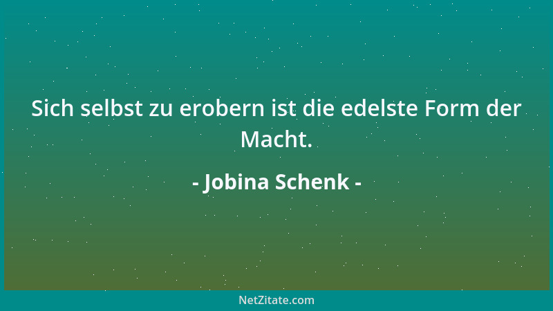 Jobina Schenk - Sich selbst zu erobern ist die edelste Form der Macht....