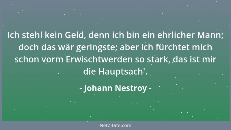 Johann Nestroy - Ich stehl kein Geld, denn ich bin ein ehrlicher Mann; doch das wär geringste; aber ich fürchtet mich schon...