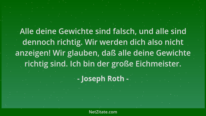 Joseph Roth - Alle deine Gewichte sind falsch, und alle sind dennoch richtig. Wir werden dich also nicht anzeigen! Wir glau...