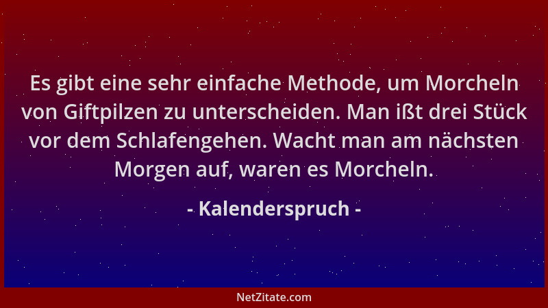 Kalenderspruch - Es gibt eine sehr einfache Methode, um Morcheln von Giftpilzen zu unterscheiden. Man ißt drei Stück vor de...