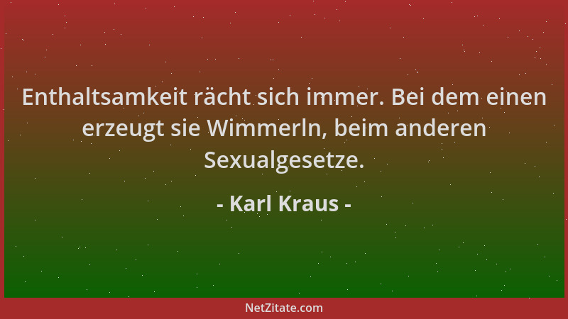 Karl Kraus - Enthaltsamkeit rächt sich immer. Bei dem einen erzeugt sie Wimmerln, beim anderen Sexualgesetze....