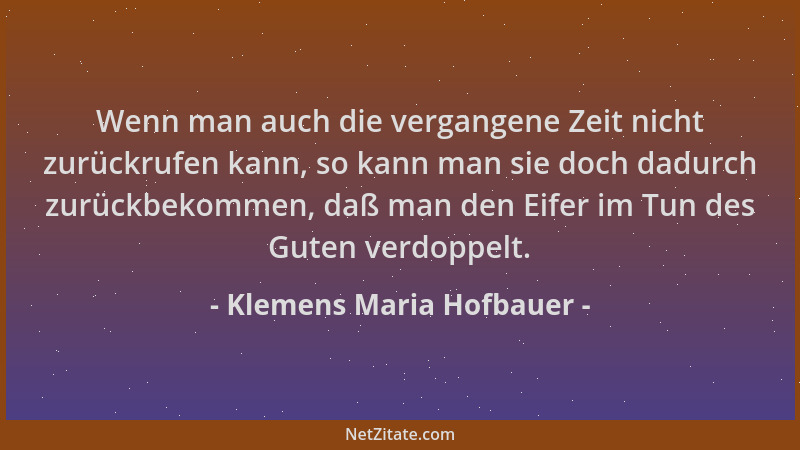 Klemens Maria Hofbauer - Wenn man auch die vergangene Zeit nicht zurückrufen kann, so kann man sie doch dadurch zurückbekom...