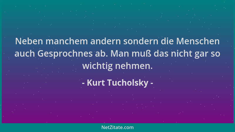 Kurt Tucholsky - Neben manchem andern sondern die Menschen auch Gesprochnes ab. Man muß das nicht gar so wichtig nehmen....