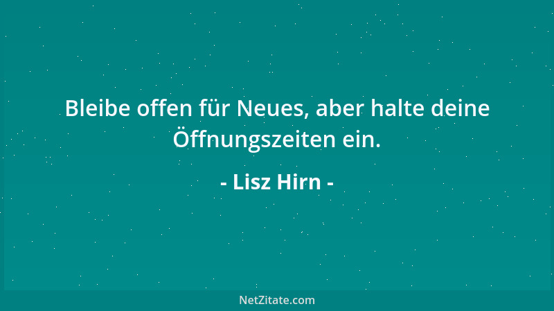 Lisz Hirn - Bleibe offen für Neues, aber halte deine Öffnungszeiten ein....