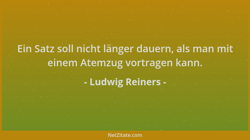 Ludwig Reiners - Ein Satz soll nicht länger dauern, als man mit einem Atemzug vortragen kann....
