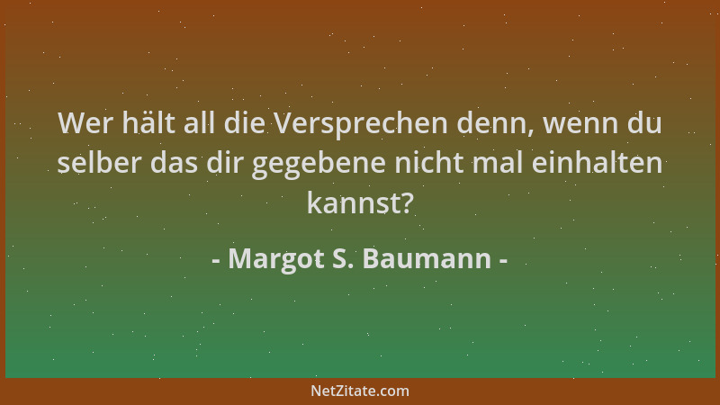 Margot S. Baumann - Wer hält all die Versprechen denn, wenn du selber das dir gegebene nicht mal einhalten kannst?...