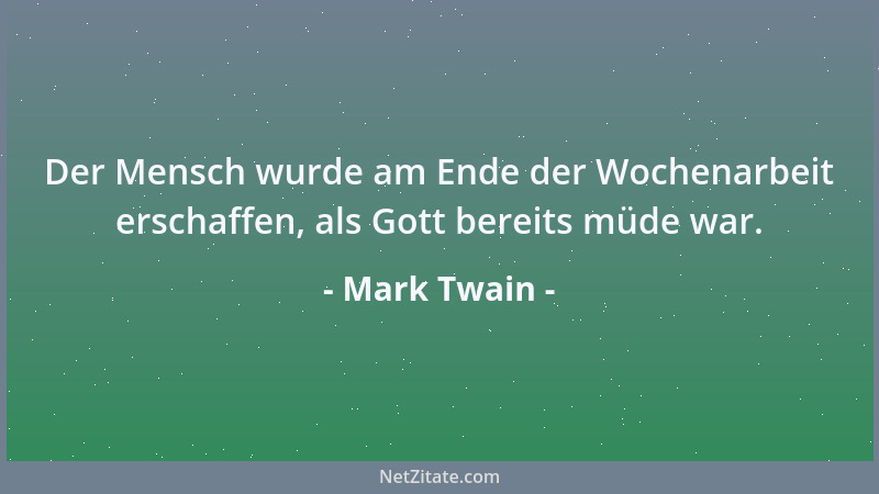 Mark Twain - Der Mensch wurde am Ende der Wochenarbeit erschaffen, als Gott bereits müde war....