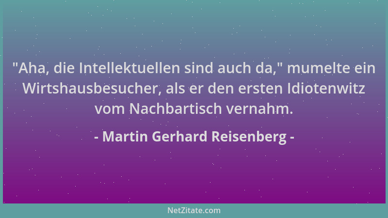 Martin Gerhard Reisenberg -  "Aha, die Intellektuellen sind auch da, " mumelte ein Wirtshausbesucher, als er den ersten Idiot...