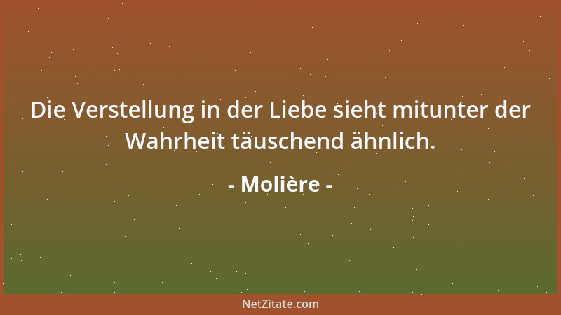 Molière - Die Verstellung in der Liebe sieht mitunter der Wahrheit täuschend ähnlich....
