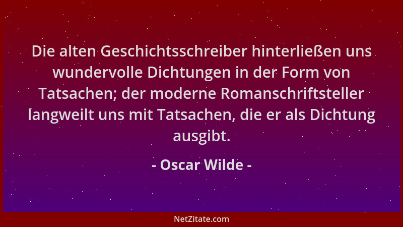 Oscar Wilde - Die alten Geschichtsschreiber hinterließen uns wundervolle Dichtungen in der Form von Tatsachen; der moderne...