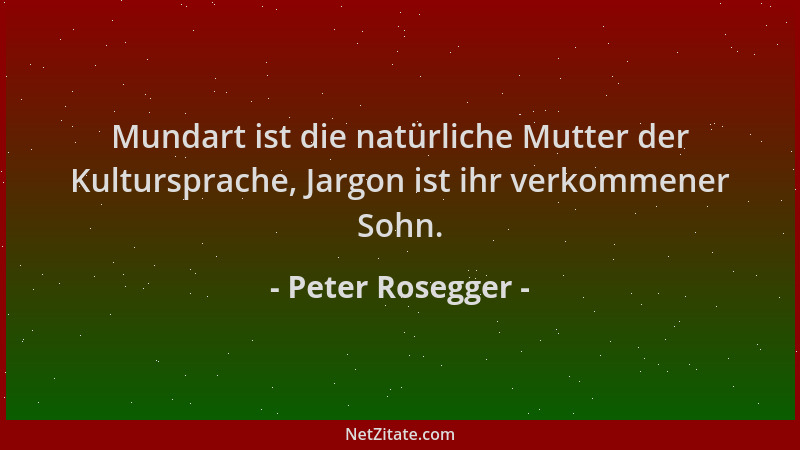 Peter Rosegger - Mundart ist die natürliche Mutter der Kultursprache, Jargon ist ihr verkommener Sohn....