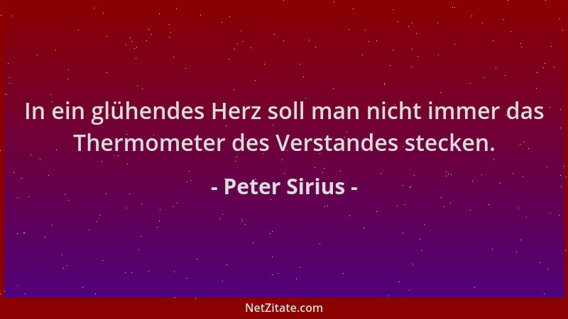 Peter Sirius - In ein glühendes Herz soll man nicht immer das Thermometer des Verstandes stecken....