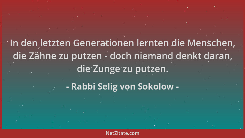 Rabbi Selig von Sokolow - In den letzten Generationen lernten die Menschen, die Zähne zu putzen - doch niemand denkt daran,...