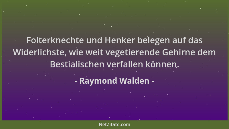 Raymond Walden - Folterknechte und Henker belegen auf das Widerlichste, wie weit vegetierende Gehirne dem Bestialischen ver...