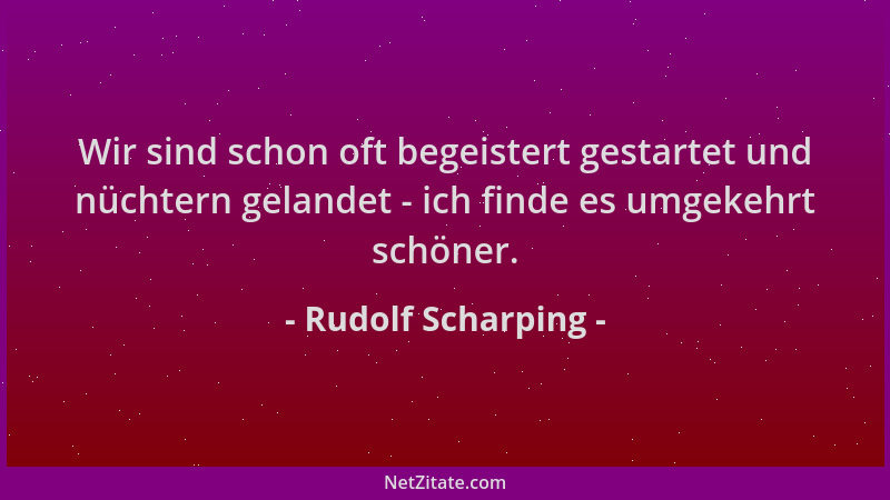 Rudolf Scharping - Wir sind schon oft begeistert gestartet und nüchtern gelandet - ich finde es umgekehrt schöner....