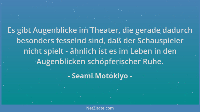 Seami Motokiyo - Es gibt Augenblicke im Theater, die gerade dadurch besonders fesselnd sind, daß der Schauspieler nicht spi...