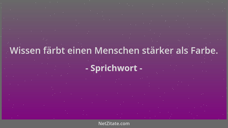 Sprichwort - Wissen färbt einen Menschen stärker als Farbe....