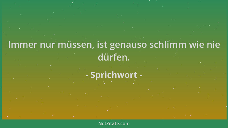 Sprichwort - Immer nur müssen, ist genauso schlimm wie nie dürfen....