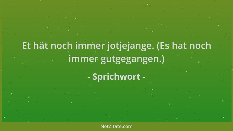 Sprichwort - Et hät noch immer jotjejange. (Es hat noch immer gutgegangen.)...