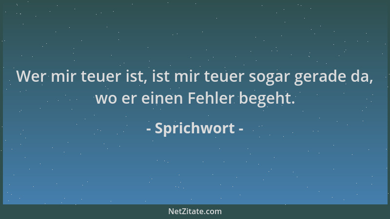 Sprichwort - Wer mir teuer ist, ist mir teuer sogar gerade da, wo er einen Fehler begeht....