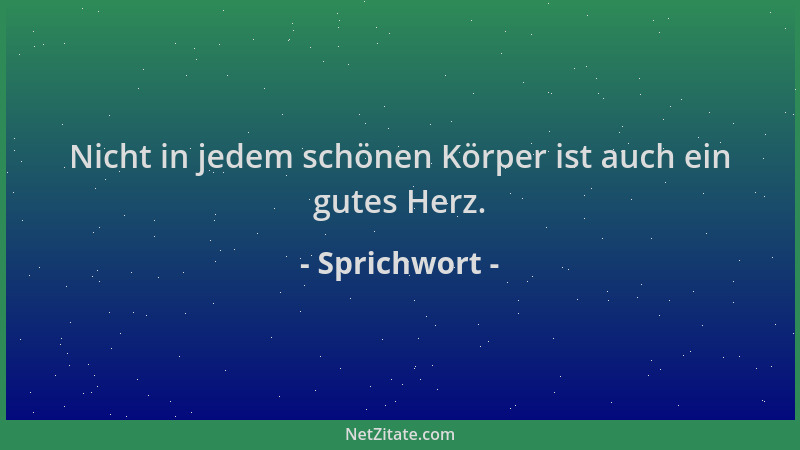 Sprichwort - Nicht in jedem schönen Körper ist auch ein gutes Herz....