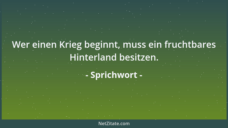 Sprichwort - Wer einen Krieg beginnt, muss ein fruchtbares Hinterland besitzen....
