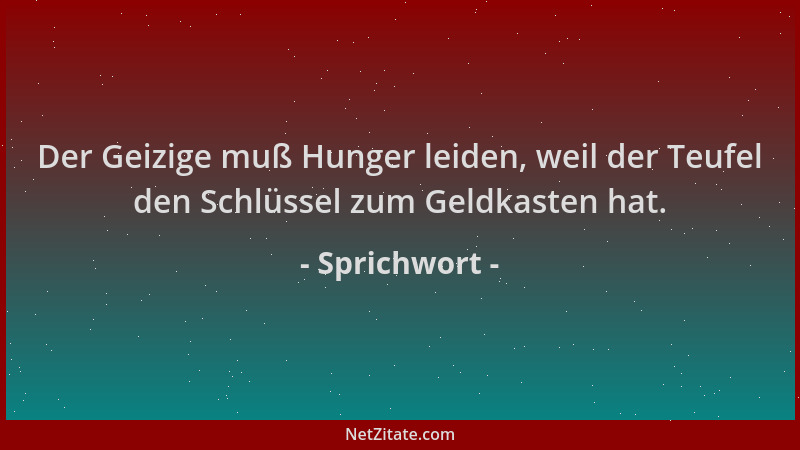 Sprichwort - Der Geizige muß Hunger leiden, weil der Teufel den Schlüssel zum Geldkasten hat....