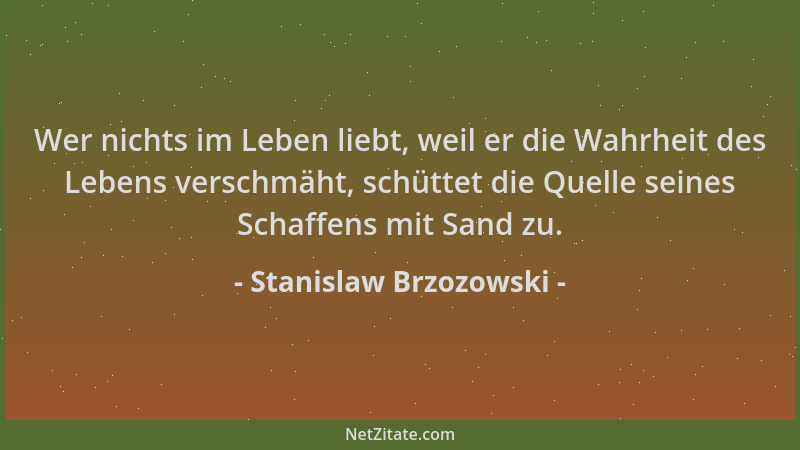 Stanislaw Brzozowski - Wer nichts im Leben liebt, weil er die Wahrheit des Lebens verschmäht, schüttet die Quelle seines Sc...