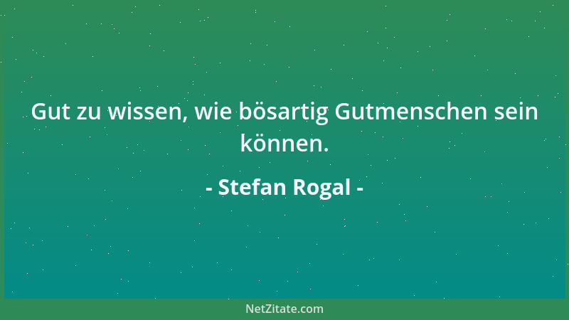 Stefan Rogal - Gut zu wissen, wie bösartig Gutmenschen sein können....