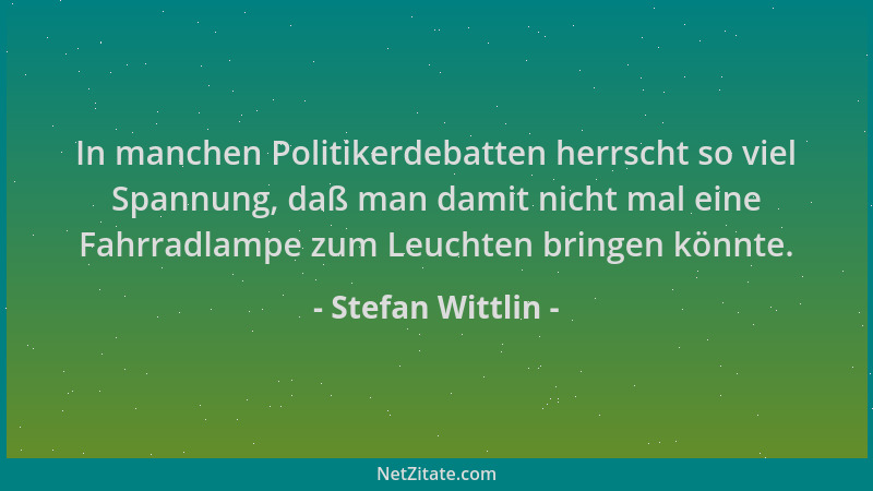 Stefan Wittlin - In manchen Politikerdebatten herrscht so viel Spannung, daß man damit nicht mal eine Fahrradlampe zum Leuc...