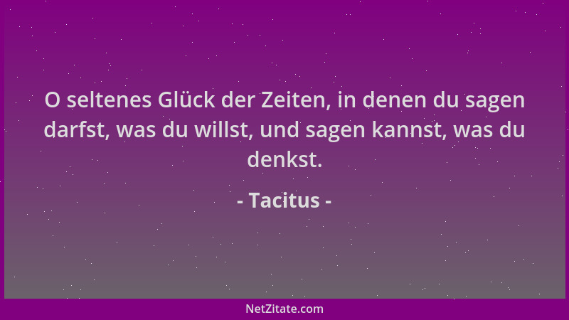 Tacitus - O seltenes Glück der Zeiten, in denen du sagen darfst, was du willst, und sagen kannst, was du denkst....