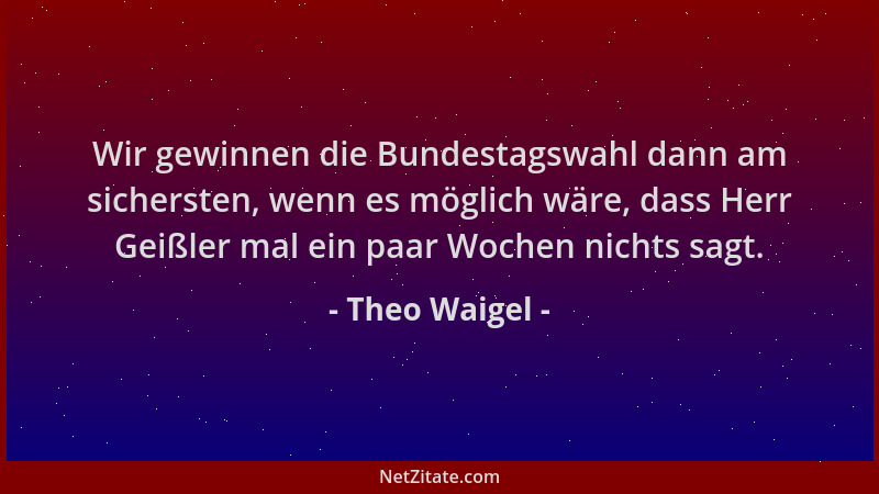 Theo Waigel - Wir gewinnen die Bundestagswahl dann am sichersten, wenn es möglich wäre, dass Herr Geißler mal ein paar Woch...