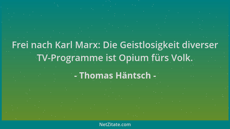 Thomas Häntsch - Frei nach Karl Marx: Die Geistlosigkeit diverser TV-Programme ist Opium fürs Volk....